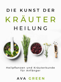 Ava Green & Green HopeX — Die Kunst der Kräuterheilung: Heilpflanzen und Kräuterkunde für Anfänger (German Edition)
