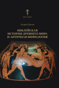 Андрей А Грачев — Библейская история древнего мира и античная мифология