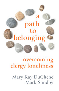 Mary Kay DuChene;Mark Sundby; & Mark Sundby — A Path to Belonging: Overcoming Clergy Loneliness