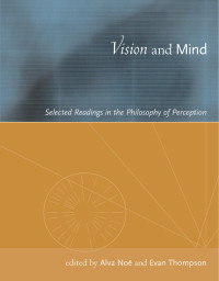 Alva Noë & Evan Thompson — Vision and Mind: Selected Readings in the Philosophy of Perception