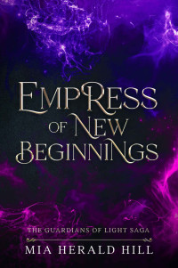 Mia Herald Hill — Empress of New Beginnings: An Epic Fantasy Novel (The Guardians of Light Saga Book 3)