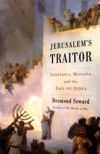 Desmond Seward — Jerusalem's Traitor: Josephus, Masada, and the Fall of Judea 