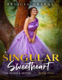 Felicia Greene — A Singular Sweetheart: The Fenwick Sisters: Book Two