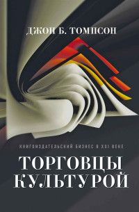 Джон Б. Томпсон — Торговцы культурой. Книгоиздательский бизнес в XXI веке