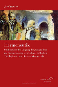 Josef Isensee — Hermeneutik. Studien über den Umgang der Jurisprudenz mit Normtexten im Vergleich zur biblischen Theologie und zur Literaturwissenschaft