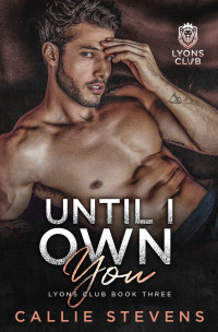 Callie Stevens — Until I Own You: A Stepbrother Romance (Lyons Club - Book 3)