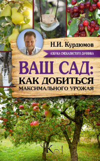 Николай Иванович Курдюмов — Ваш сад: как добиться максимального урожая