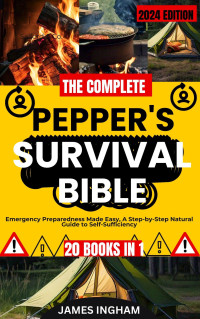 James Ingham — THE COMPLETE PREPPERS SURVIVAL BIBLE (20 IN 1): Emergency Preparedness Made Easy, A Step-by-Step Natural Guide to Self-Sufficiency and Family Safety in Any Situation