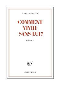 Franz Bartelt [Bartelt, Franz] — Comment vivre sans lui ?