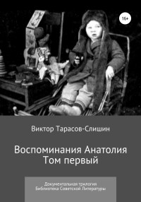 Виктор Анатольевич Тарасов-Слишин — Воспоминания Анатолия. Документальная трилогия. Том первый