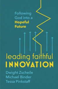 Dwight Zscheile, Michael Binder, Tessa Pinkstaff — Leading Faithful Innovation: Following God into a Hopeful Future