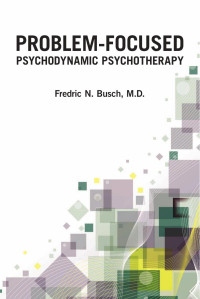 Fredric N. Busch, M.D. — Problem-Focused Psychodynamic Psychotherapy