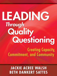 Walsh, Jackie A., Sattes, Beth D. & Beth Dankert Sattes — Leading Through Quality Questioning