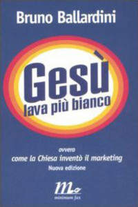 Bruno Ballardini — Gesù lava più bianco. Ovvero come la chiesa inventò il marketing