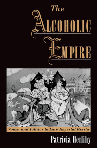 Patricia Herlihy — The Alcoholic Empire: Vodka & Politics in Late Imperial Russia