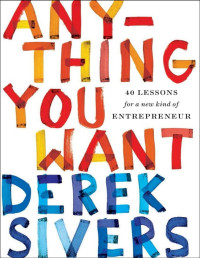 Derek Sivers — Anything You Want: 40 Lessons for a New Kind of Entrepreneur