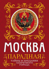 Ирина Сергиевская — Москва парадная. Тайны и предания Запретного города