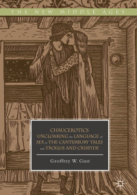 Geoffrey W. Gust — Chaucerotics: Uncloaking the Language of Sex in The Canterbury Tales and Troilus and Criseyde