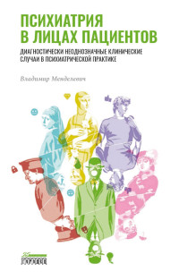 Владимир Давыдович Менделевич — Психиатрия в лицах пациентов. Диагностически неоднозначные клинические случаи в психиатрической практике