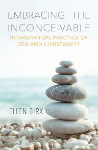 Birx, Ellen; — Embracing the Inconceivable: Interspiritual Practice of Zen and Christianity