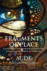 Aude & David Homel [Aude & Homel, David] — Fragments of Place: A World Where Human Folly Exceeds the Limits of Fanaticism, Greed, Barbarity and Indifference