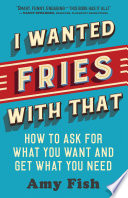 Fish, Amy — I Wanted Fries with That: How to Ask for What You Want and Get What You Need