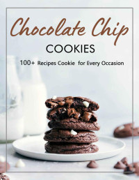 Nikki Fay — Chocolate Chip Cookie : 100+ Recipes Cookie for Every Occasion