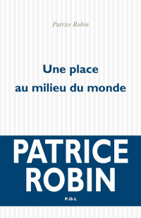 Robin, Patrice [Robin, Patrice] — Une place au milieu du monde