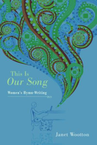 Janet Wootton — This Is Our Song: Women's Hymn-Writing