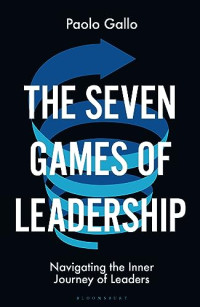Paolo Gallo — The Seven Games of Leadership : Navigating the Inner Journey of Leaders