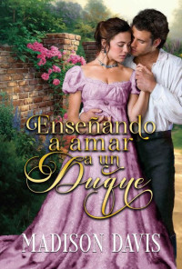 Madison Davis — Enseñando a amar a un duque (Spanish Edition)