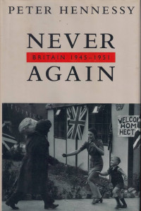 Peter Hennessy — NEVER AGAIN: Britain, 1945-1951