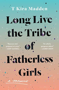T Kira Madden — Long Live the Tribe of Fatherless Girls: A Memoir