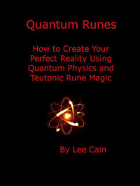 Lee Cain — Quantum Runes: How to Create Your Perfect Reality Using Quantum Physics and Teutonic Rune Magic (Creating Magick with The Universal Laws of Attraction)