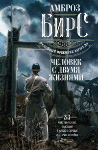 Амброз Бирс — Человек с двумя жизнями. 33 мистические, бьющие в самое сердце, истории о войне