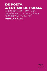 Fabiana Gonçalves — De poeta a editor de poesia: a trajetória de Machado de Assis para a formação de suas Poesias completas.