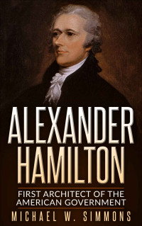 Michael W. Simmons — Alexander Hamilton: First Architect Of The American Government
