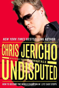 Chris Jericho; Peter Thomas Fornatale — Undisputed: How to Become the World Champion in 1,372 Easy Steps