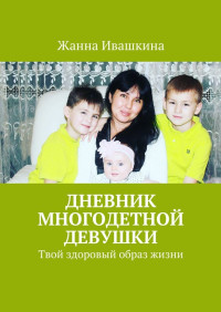 Жанна Юрьевна Ивашкина — Дневник многодетной девушки. Твой здоровый образ жизни