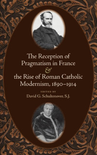 David G. Schultenover — The Reception of Pragmatism in France and the Rise of Roman Catholic Modernism, 1890-1914