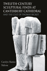 Carolyn Marino Malone; — Twelfth-Century Sculptural Finds at Canterbury Cathedral and the Cult of Thomas Becket