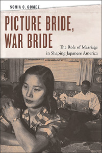 Sonia C. Gomez — Picture Bride, War Bride: The Role of Marriage in Shaping Japanese America