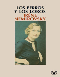 Irène Némirovsky — LOS PERROS Y LOS LOBOS