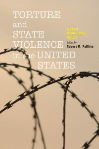 edited by Robert M. Pallitto — Torture and State Violence in the United States: A Short Documentary History