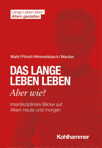 Hans-Werner Wahl & Hans Förstl & Ines Himmelsbach & Elisabeth Wacker — Das lange Leben leben – aber wie?