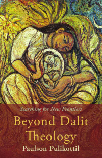 Paulson Pulikottil — Beyond Dalit Theology: Searching for New Frontiers