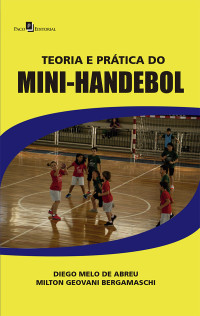 Abreu, Diego Melo de.;Bergamaschi, Milton Geovani.; & Milton Geovani Bergamaschi — Teoria e Prtica do Mini-Handebol