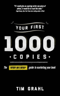 Tim Grahl — Your First 1000 Copies: The Step-By-Step Guide to Marketing Your Book