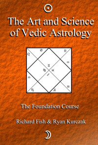 Richard Fish & W. Kurczak — The Art and Science of Vedic Astrology