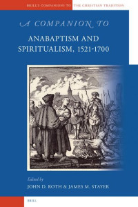 Stayer & J.M. (ed.) & Roth & J.D. (ed.) — A Companion to Anabaptism and Spiritualism, 1521-1700 (Brill's Companions to the Christian Tradition)